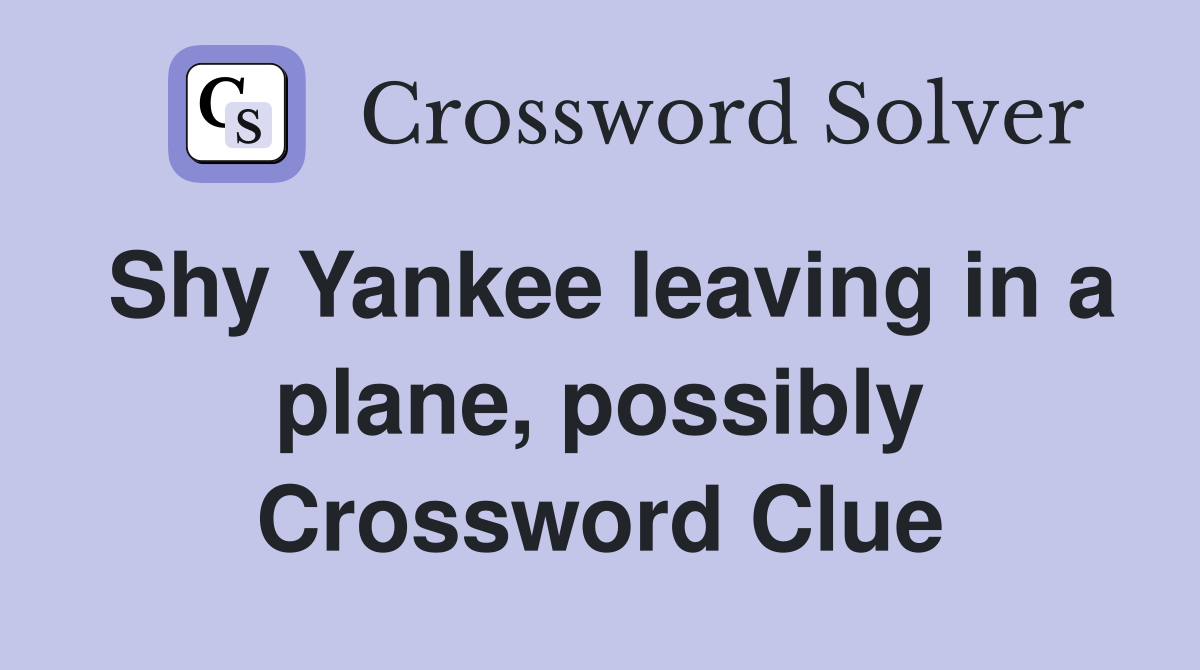 Shy Yankee leaving in a plane, possibly Crossword Clue