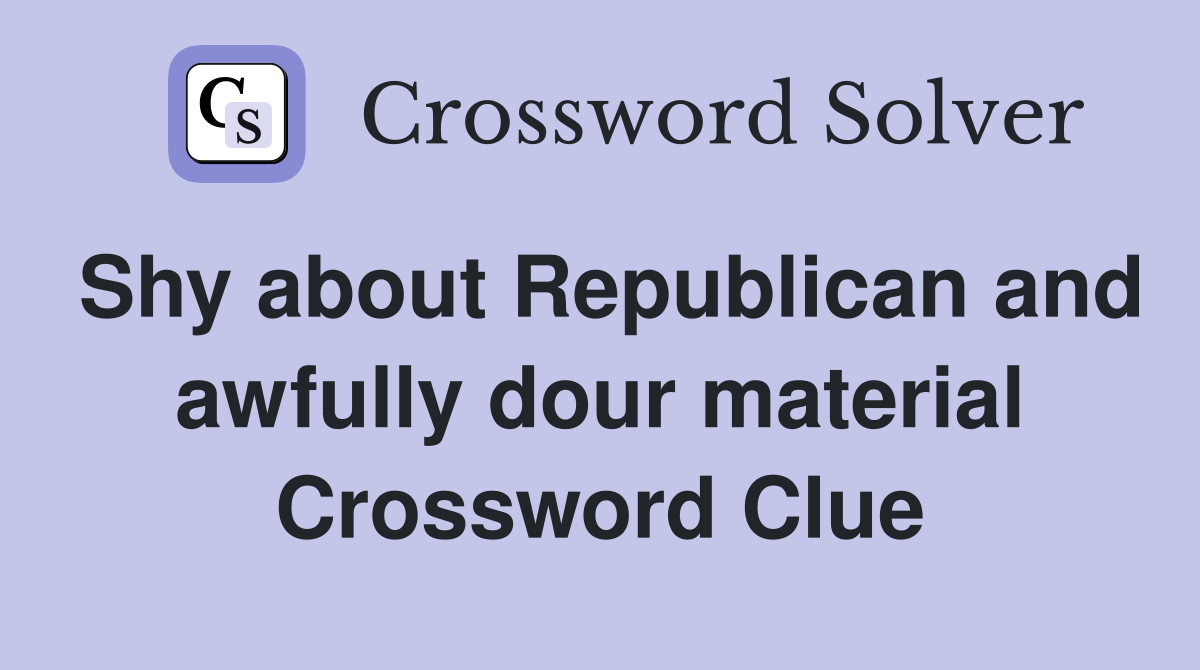 Shy about Republican and awfully dour material Crossword Clue