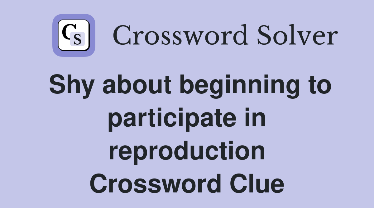 Shy about beginning to participate in reproduction Crossword Clue