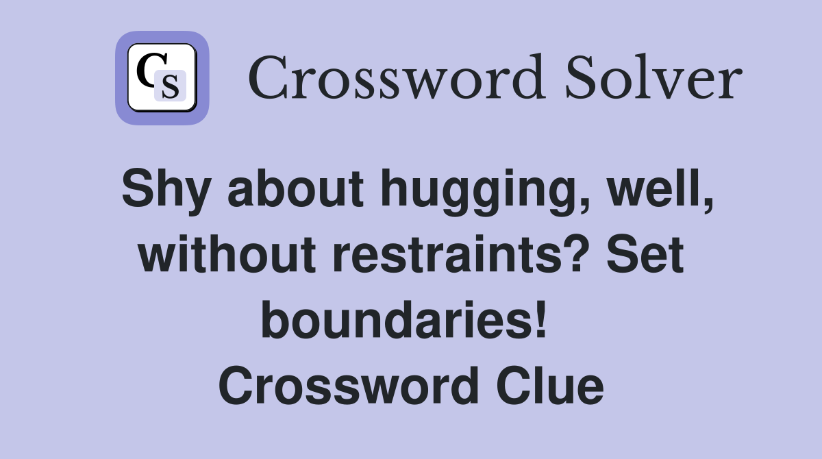 Shy about hugging, well, without restraints? Set boundaries!  Crossword Clue