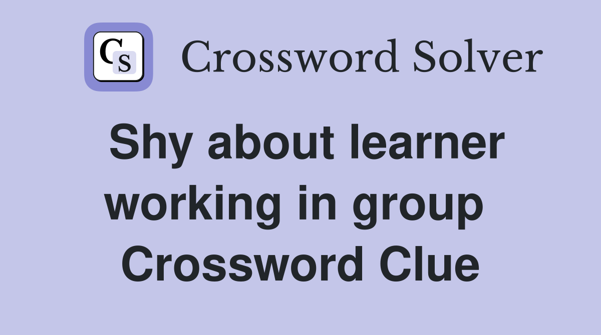 Shy about learner working in group  Crossword Clue