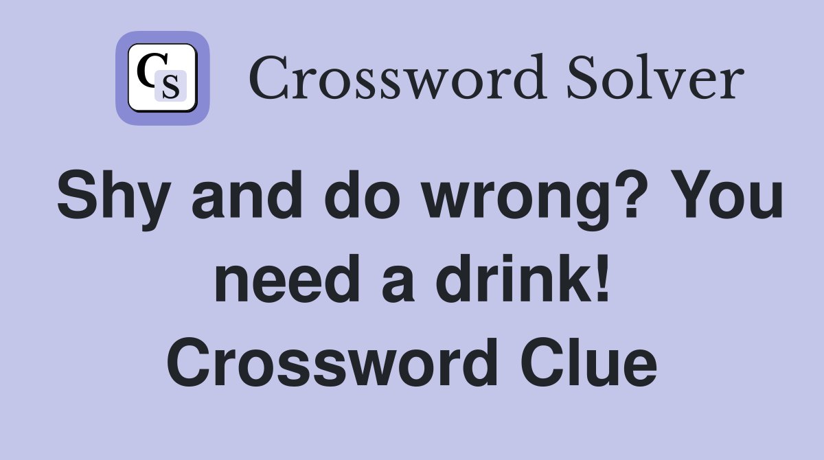 Shy and do wrong? You need a drink! Crossword Clue