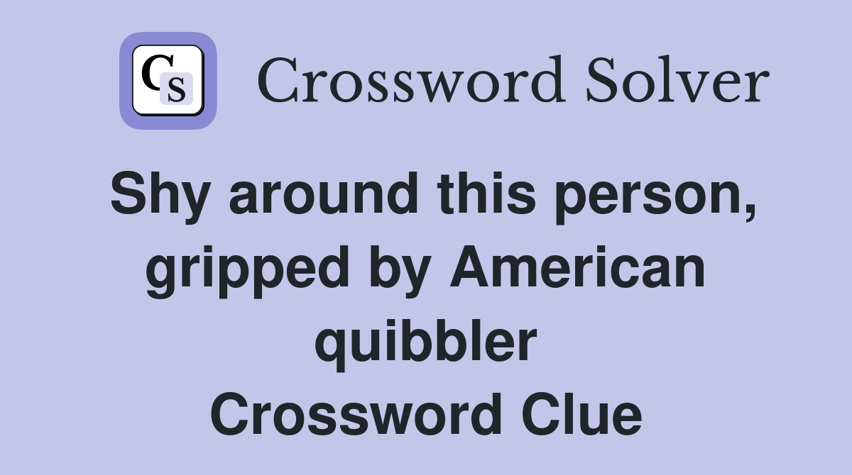 Shy around this person, gripped by American quibbler Crossword Clue