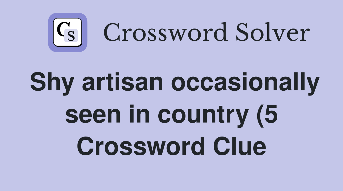 Shy artisan occasionally seen in country (5) Crossword Clue Answers Shy artisan occasionally seen in country (5) Crossword Clue Answers