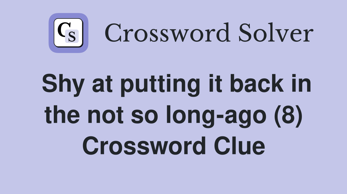 Shy at putting it back in the not so long-ago (8) Crossword Clue