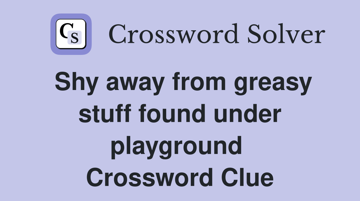 Shy away from greasy stuff found under playground  Crossword Clue