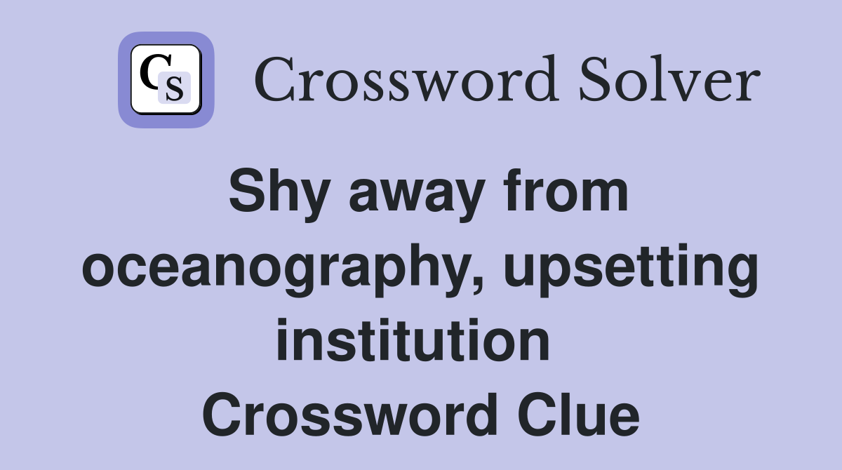 Shy away from oceanography, upsetting institution  Crossword Clue