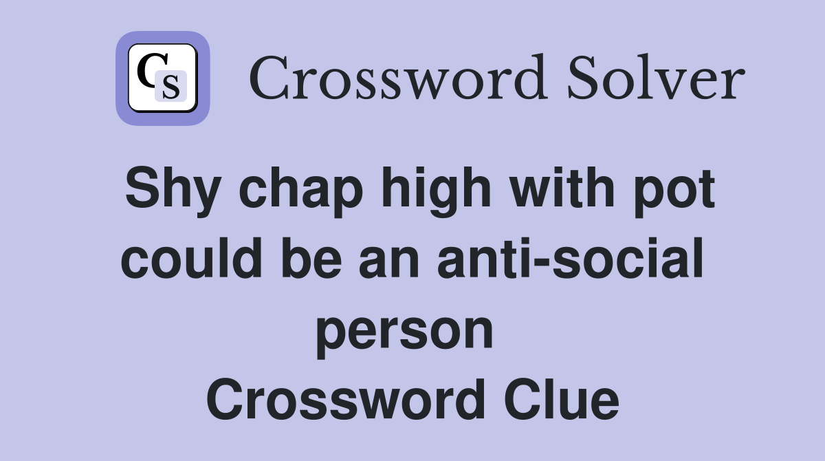 Shy chap high with pot could be an anti-social person  Crossword Clue