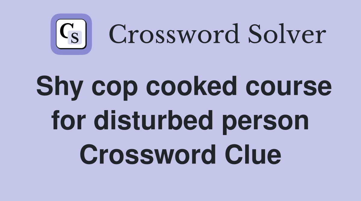 Shy cop cooked course for disturbed person Crossword Clue