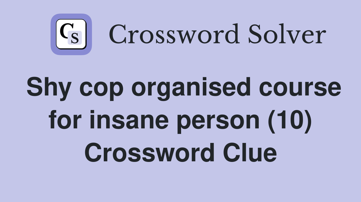 Shy cop organised course for insane person (10) Crossword Clue