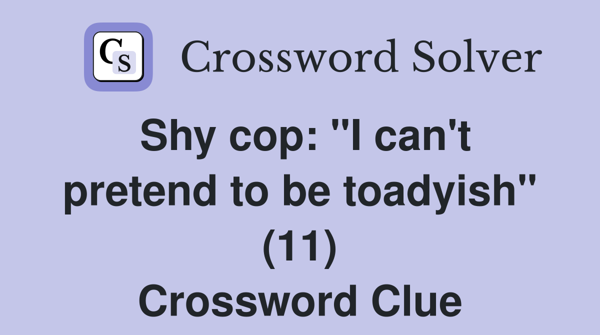 Shy cop: "I can't pretend to be toadyish" (11) Crossword Clue