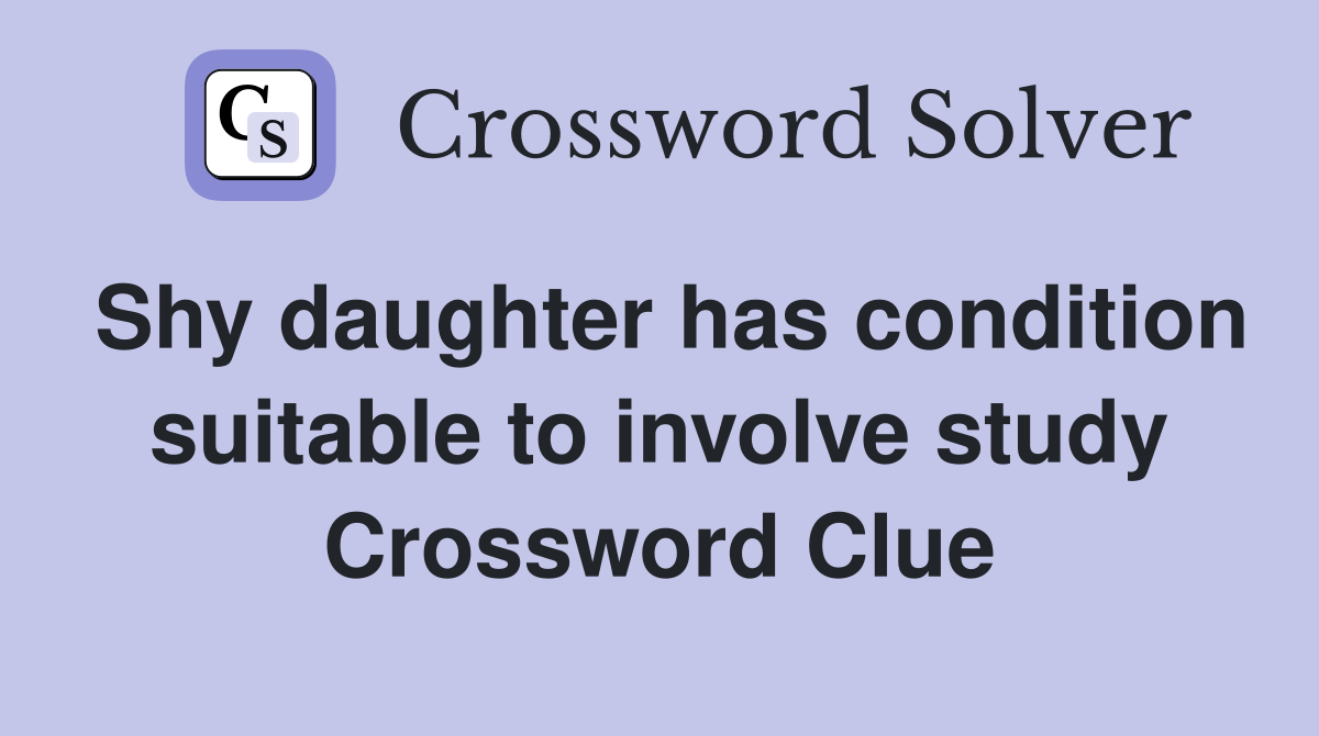 Shy daughter has condition suitable to involve study Crossword Clue