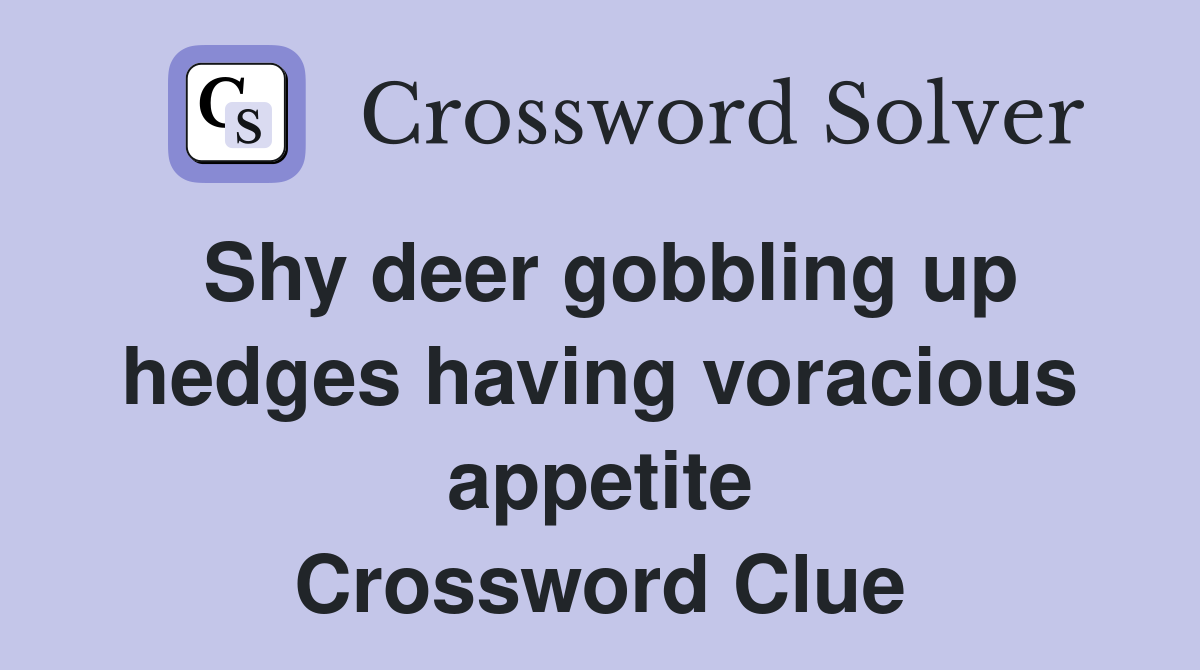 Shy deer gobbling up hedges having voracious appetite Crossword Clue