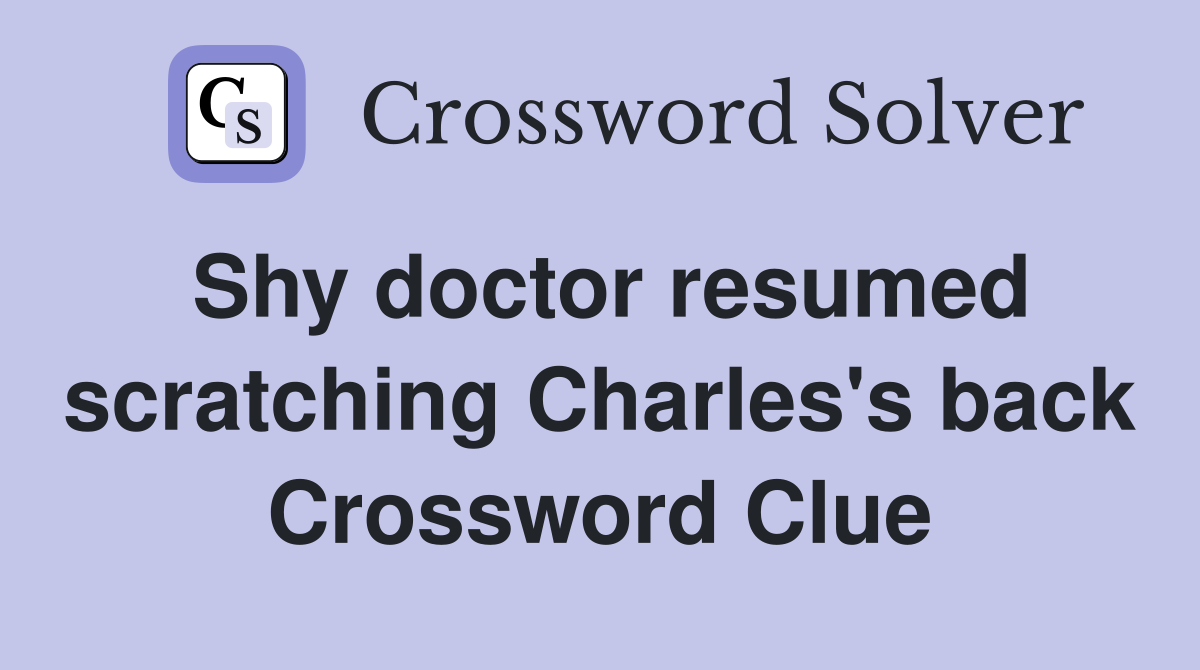 Shy doctor resumed scratching Charles's back Crossword Clue