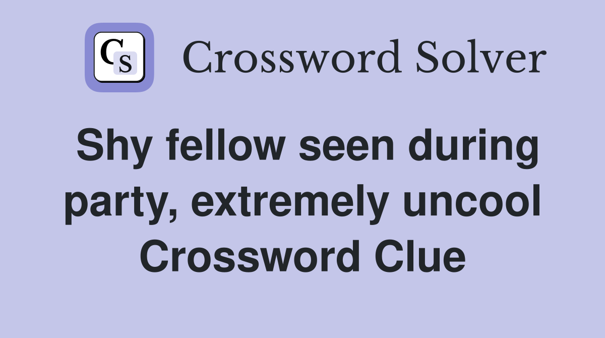 Shy fellow seen during party, extremely uncool Crossword Clue