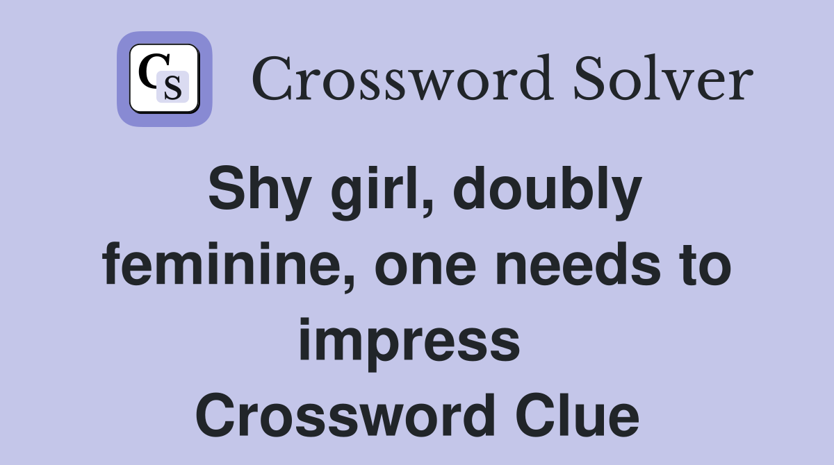 Shy girl, doubly feminine, one needs to impress  Crossword Clue