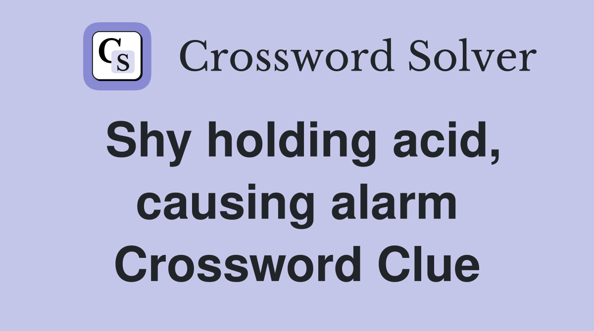 Shy holding acid, causing alarm Crossword Clue