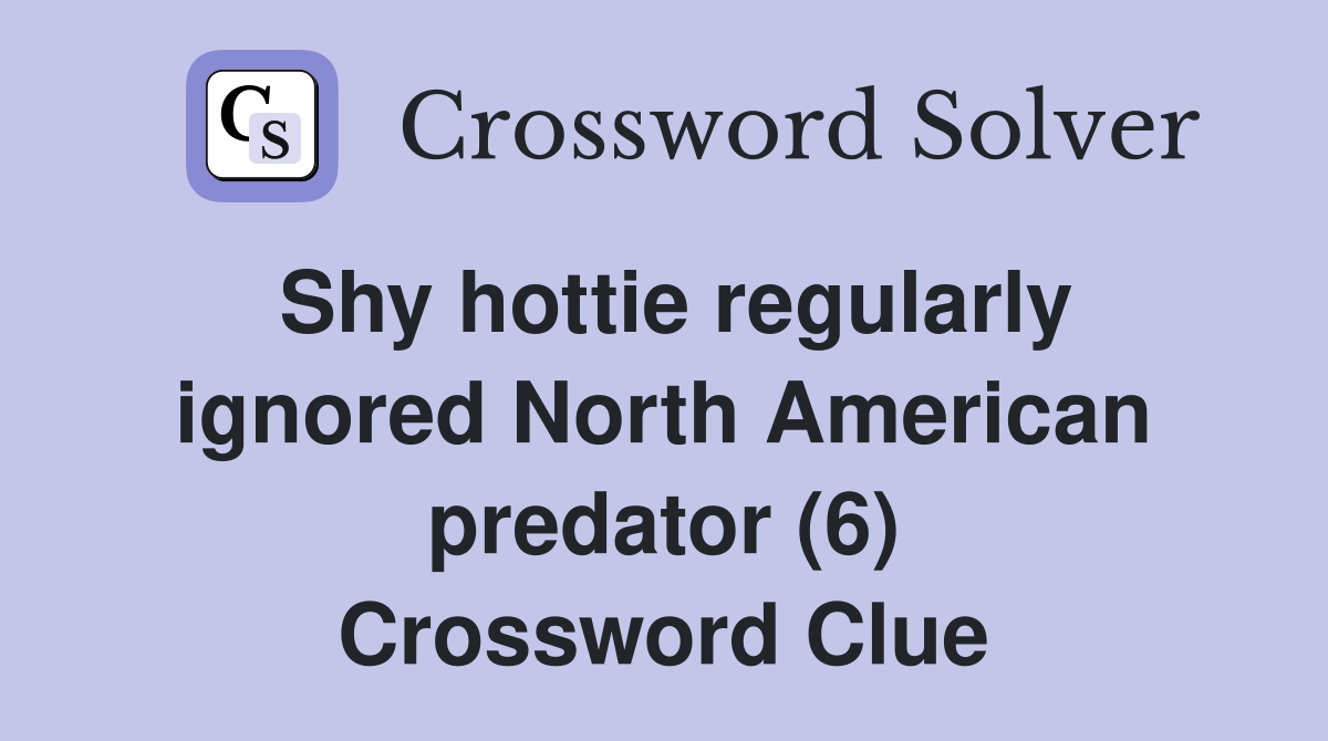 Shy hottie regularly ignored North American predator (6) Crossword Clue
