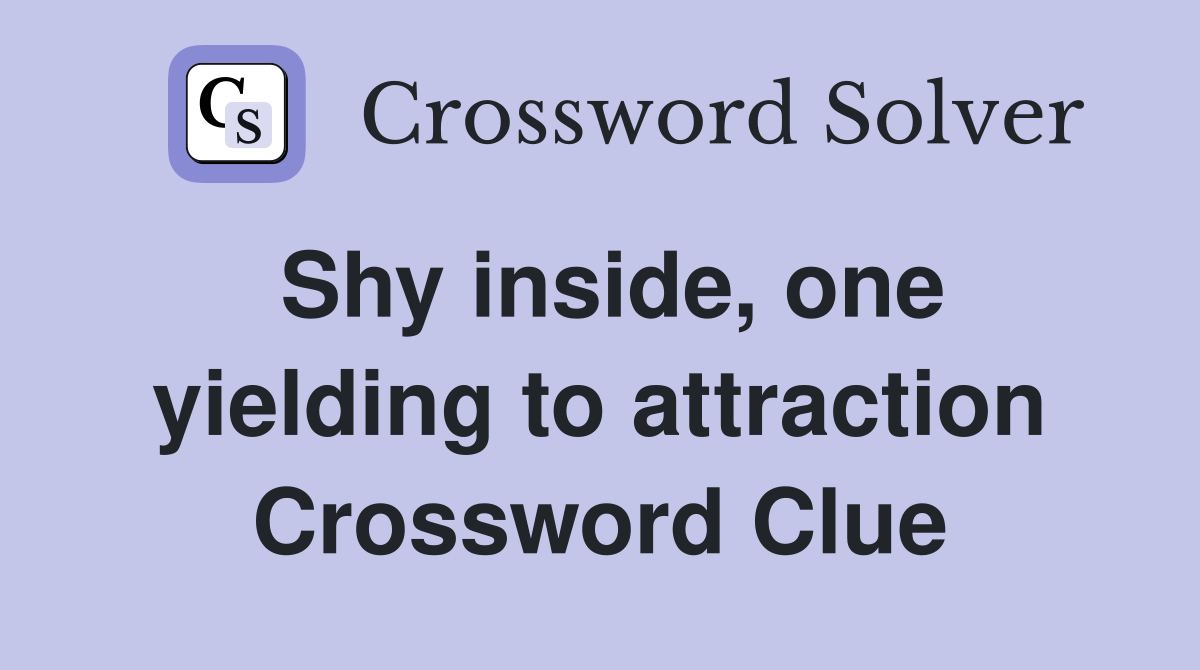 Shy inside, one yielding to attraction Crossword Clue