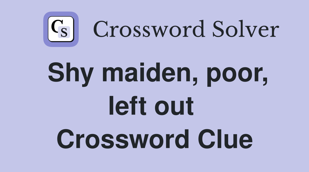 Shy maiden, poor, left out  Crossword Clue