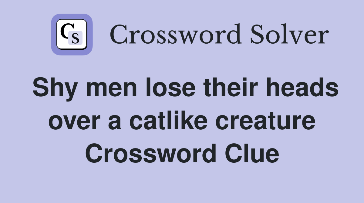 Shy men lose their heads over a catlike creature Crossword Clue