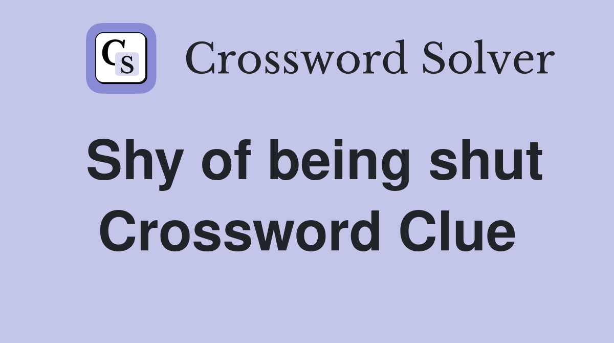 Shy of being shut Crossword Clue