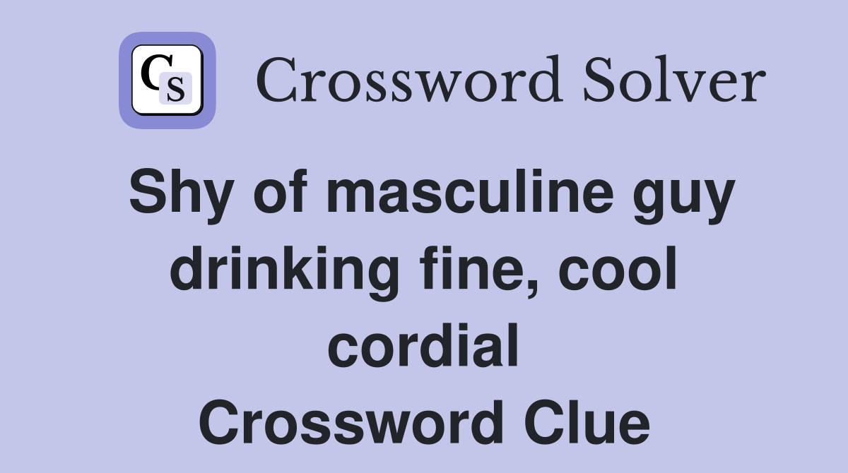 Shy of masculine guy drinking fine, cool cordial Crossword Clue