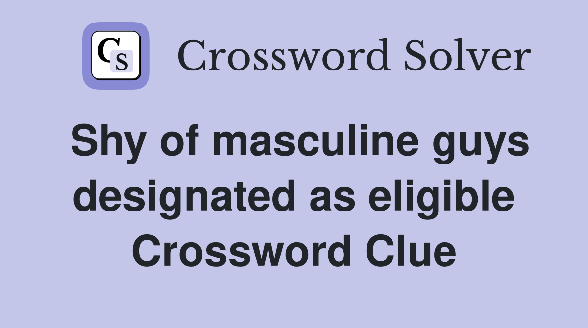 Shy of masculine guys designated as eligible Crossword Clue
