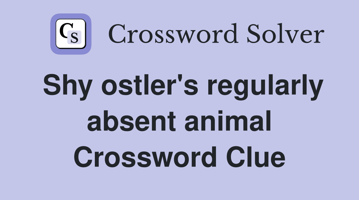 Shy ostler's regularly absent animal Crossword Clue