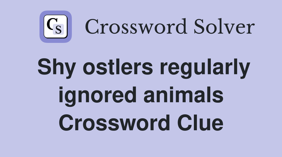 Shy ostlers regularly ignored animals Crossword Clue