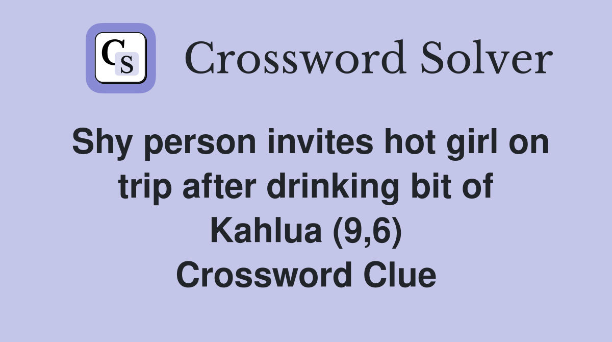 Shy person invites hot girl on trip after drinking bit of Kahlua (9,6) Crossword Clue