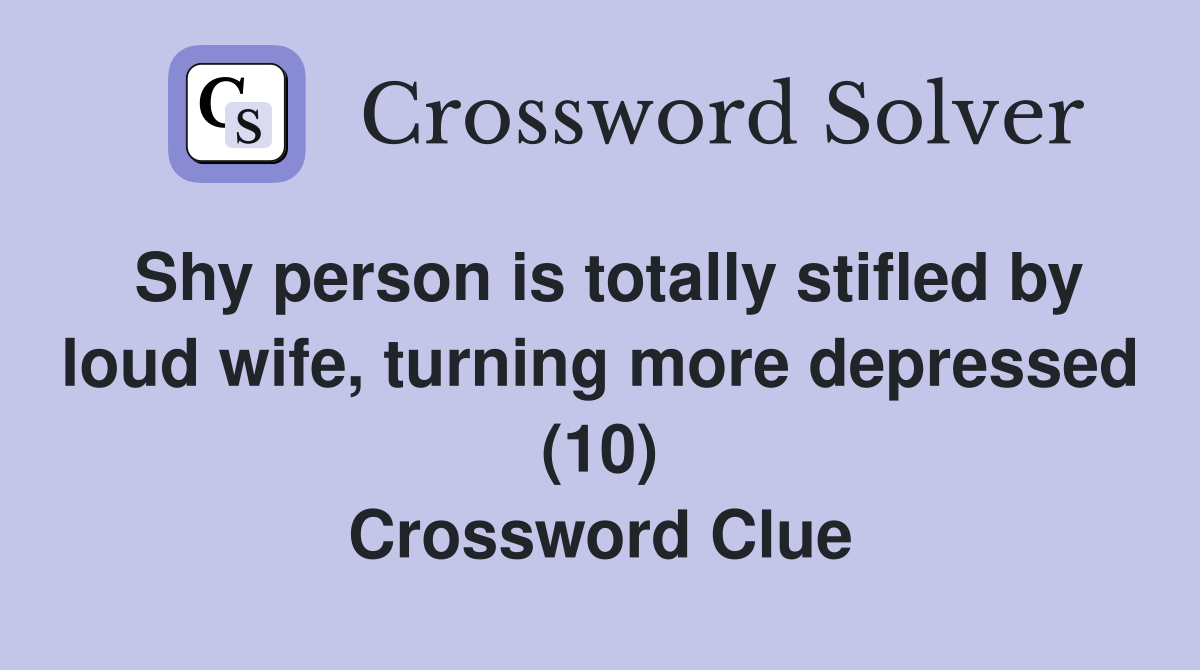 Shy person is totally stifled by loud wife, turning more depressed (10) Crossword Clue