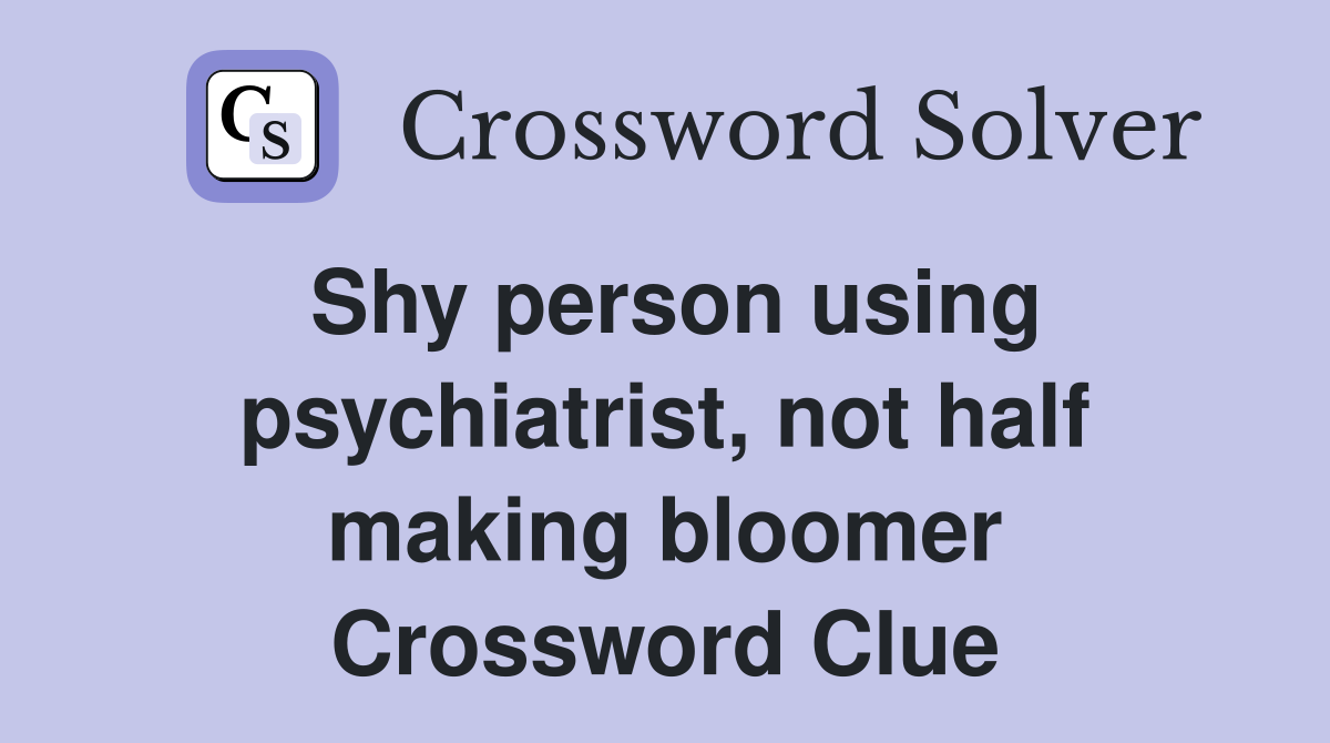 Shy person using psychiatrist, not half making bloomer Crossword Clue