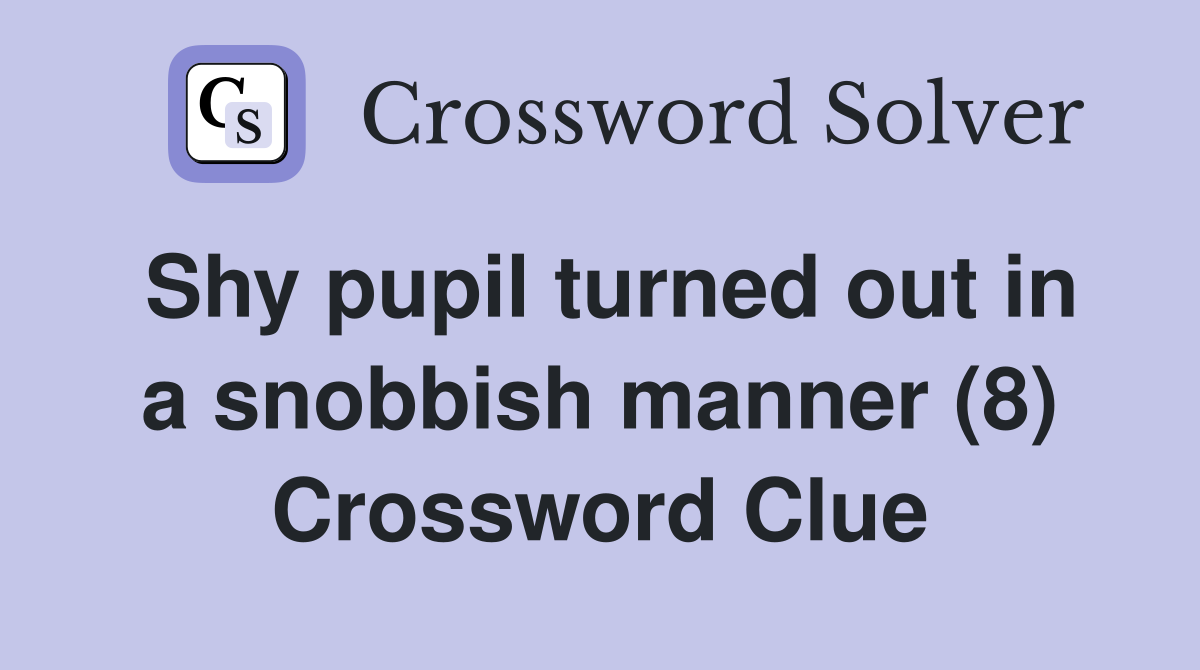 Shy pupil turned out in a snobbish manner (8) Crossword Clue