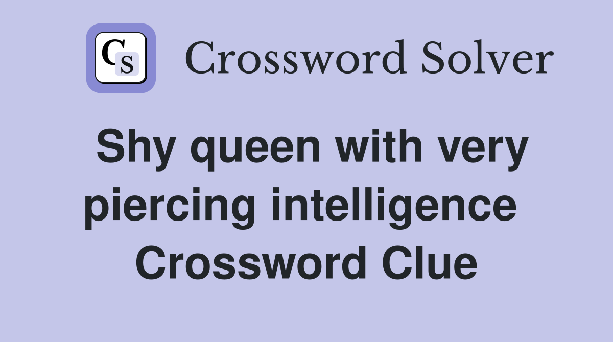 Shy queen with very piercing intelligence  Crossword Clue