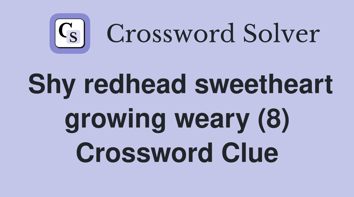 Shy redhead sweetheart growing weary (8) Crossword Clue