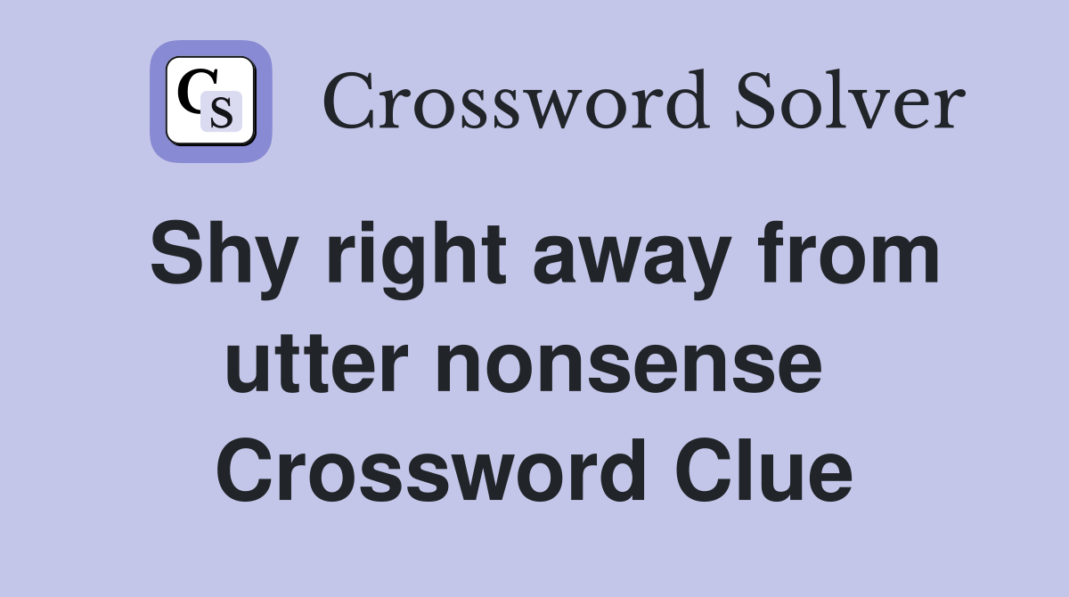 Shy right away from utter nonsense  Crossword Clue