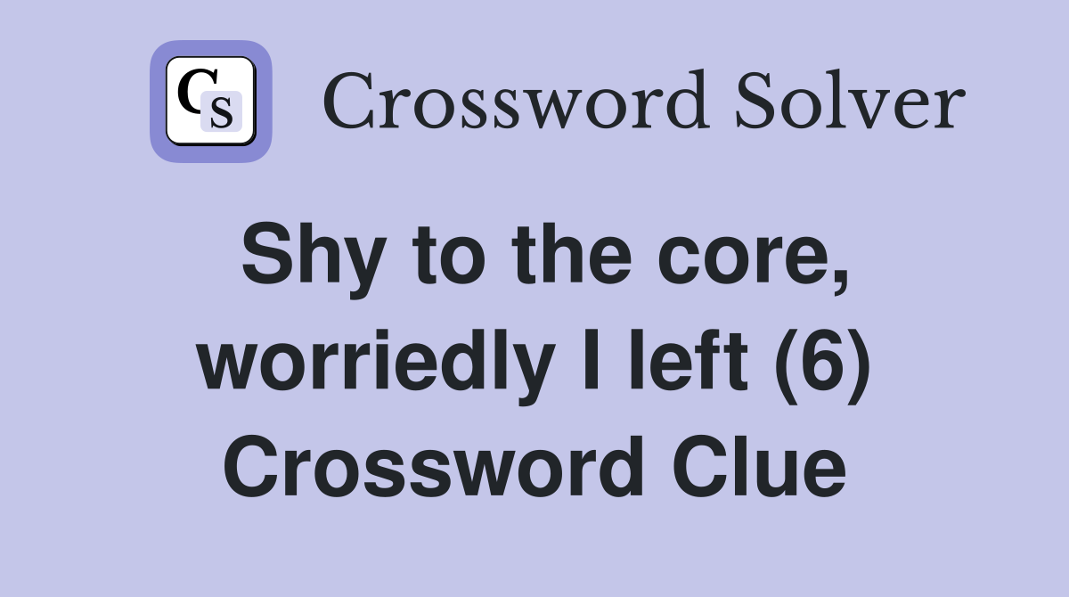 Shy to the core, worriedly I left (6) Crossword Clue