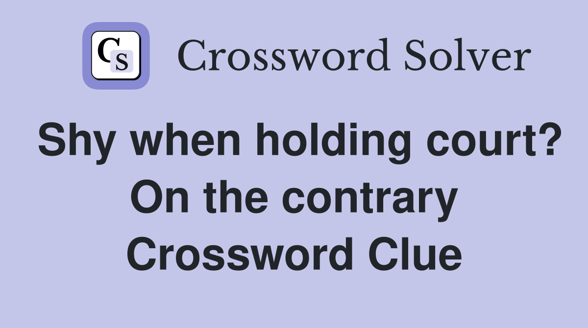 Shy when holding court? On the contrary Crossword Clue