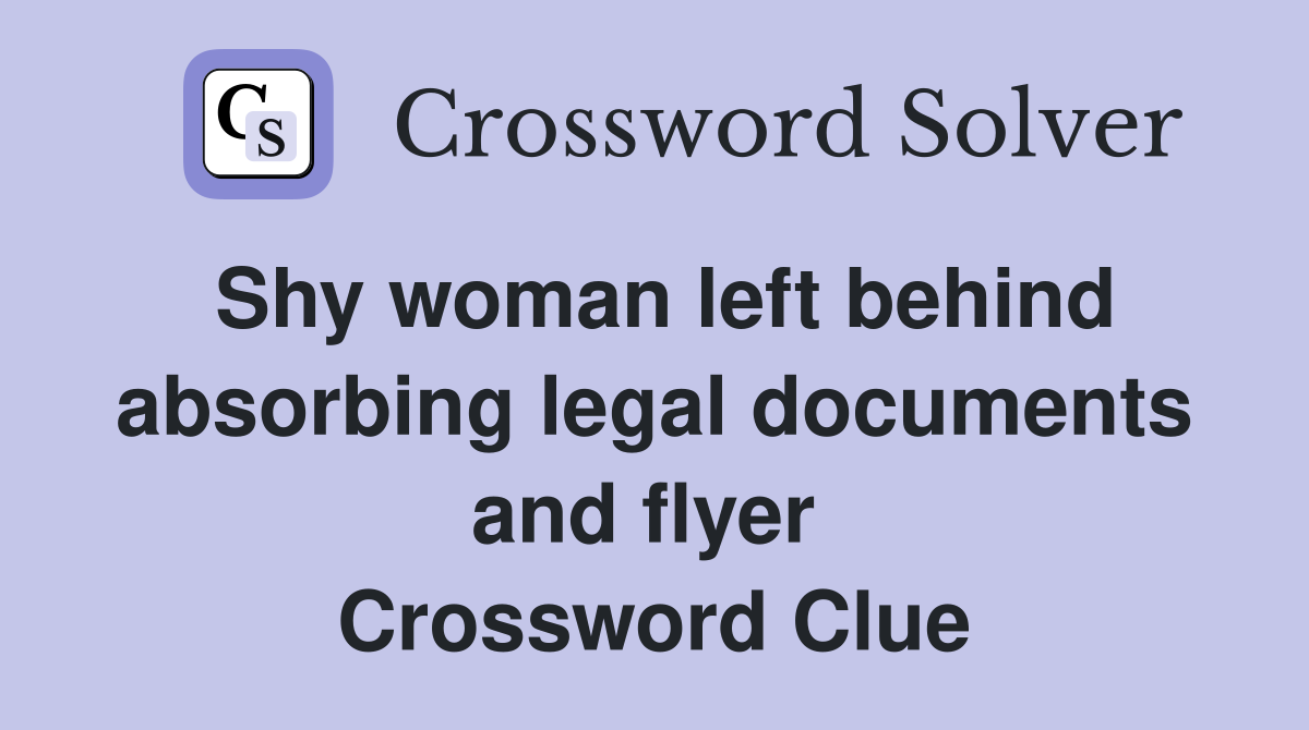 Shy woman left behind absorbing legal documents and flyer  Crossword Clue