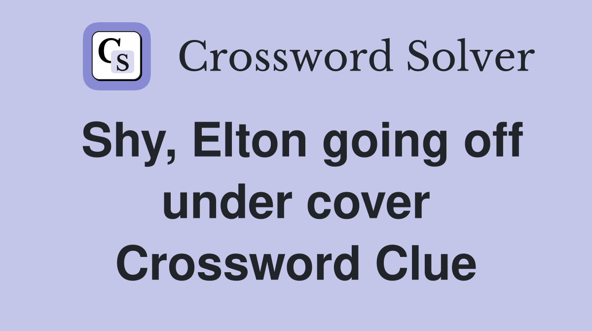 Shy, Elton going off under cover Crossword Clue