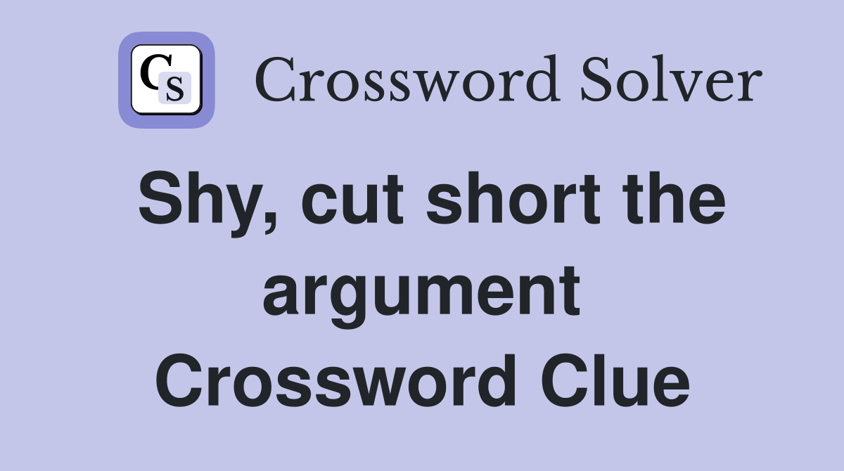 Shy, cut short the argument Crossword Clue