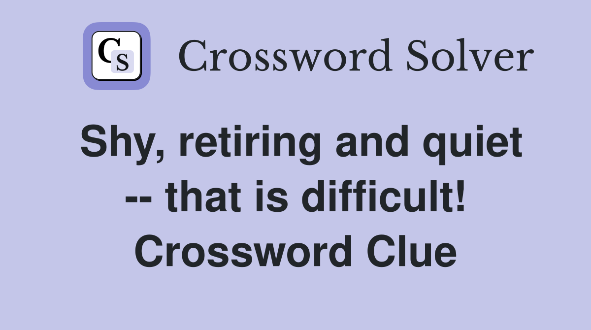 Shy, retiring and quiet -- that is difficult! Crossword Clue