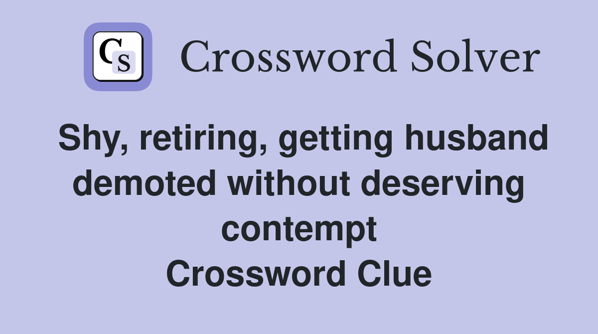 Shy, retiring, getting husband demoted without deserving contempt Crossword Clue