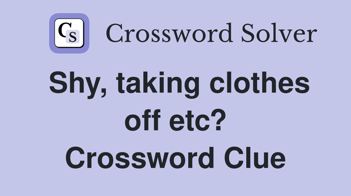 Shy, taking clothes off etc? Crossword Clue