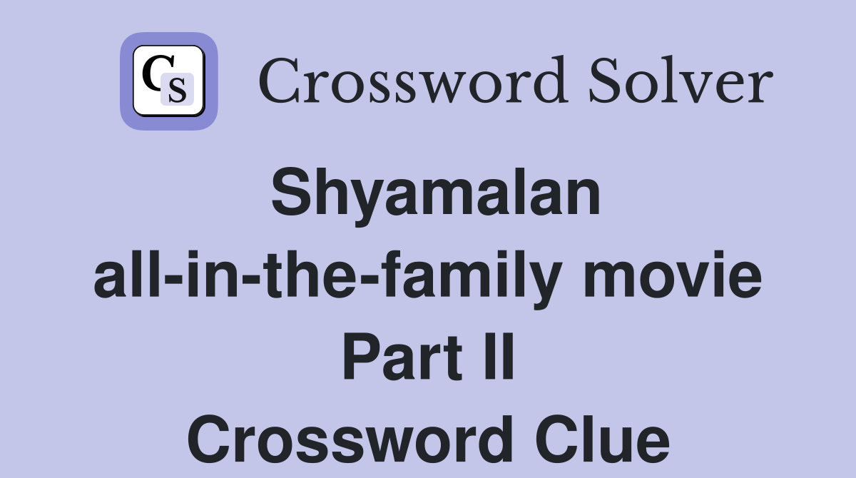 Shyamalan all-in-the-family movie Part II Crossword Clue