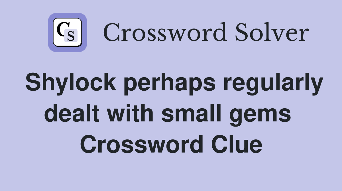 Shylock perhaps regularly dealt with small gems  Crossword Clue