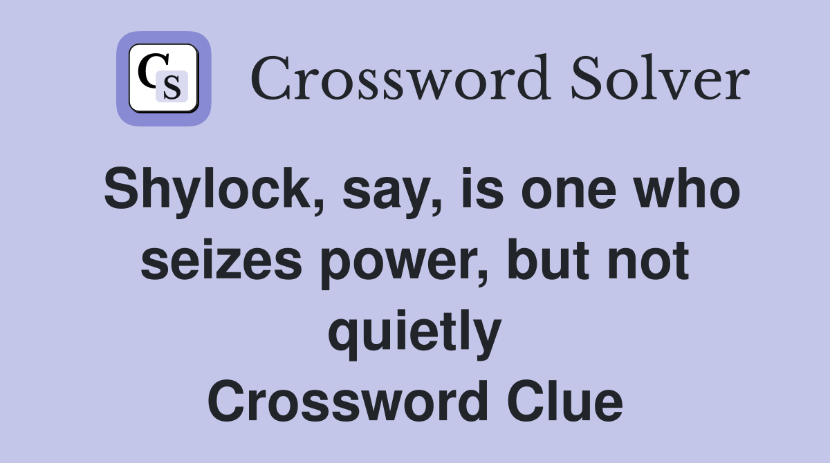 Shylock, say, is one who seizes power, but not quietly Crossword Clue