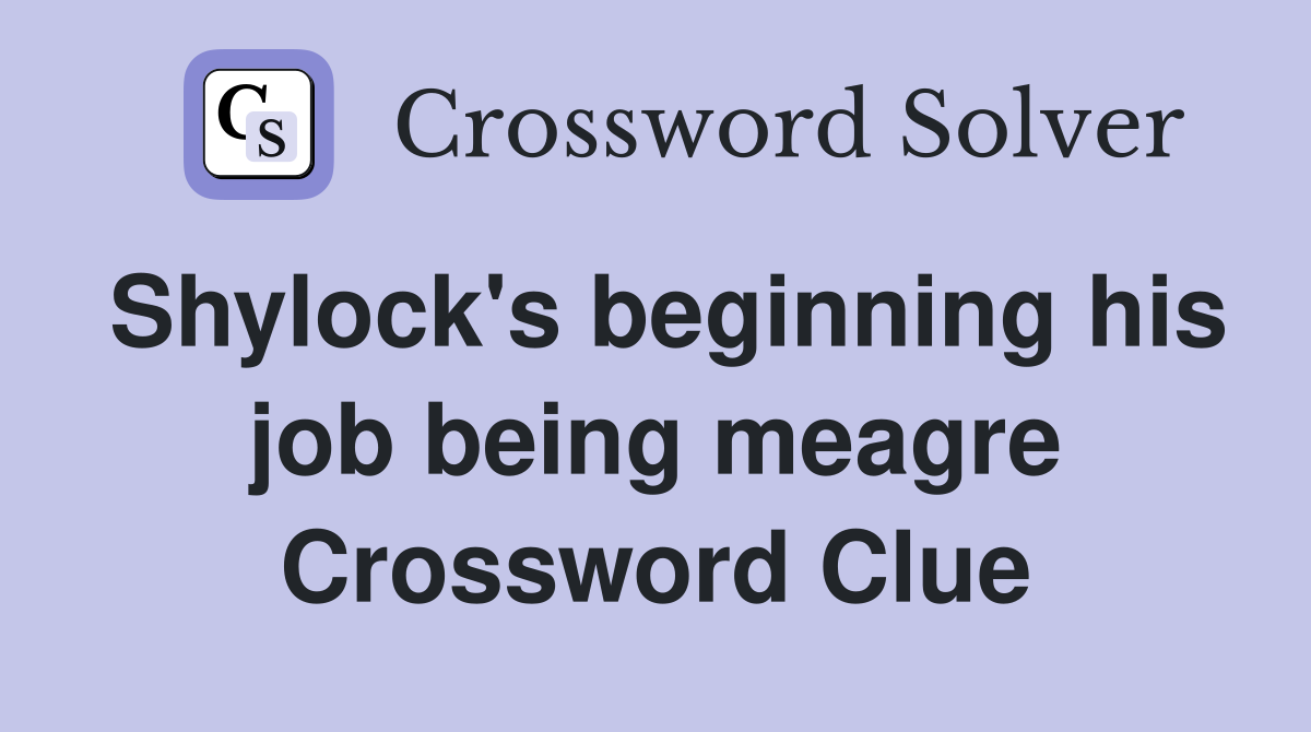 Shylock's beginning his job being meagre Crossword Clue