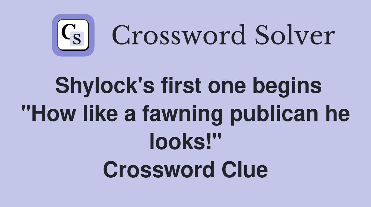 Shylock's first one begins "How like a fawning publican he looks!" Crossword Clue